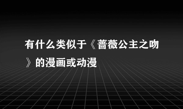 有什么类似于《蔷薇公主之吻》的漫画或动漫