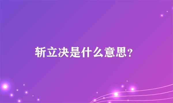 斩立决是什么意思？
