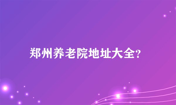郑州养老院地址大全？