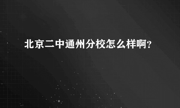北京二中通州分校怎么样啊？