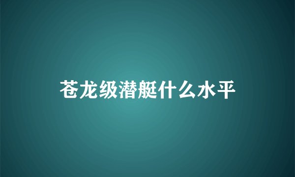 苍龙级潜艇什么水平
