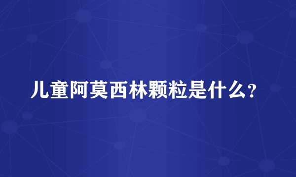 儿童阿莫西林颗粒是什么？