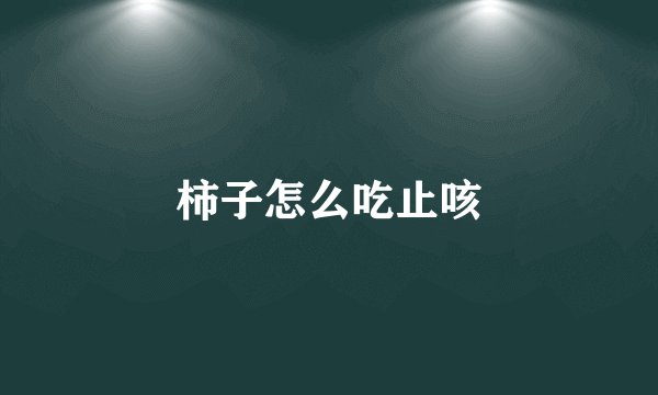 柿子怎么吃止咳