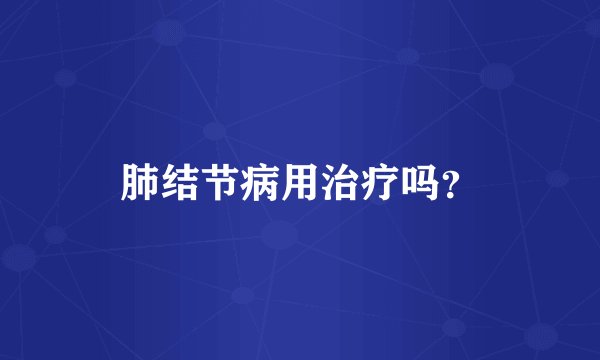 肺结节病用治疗吗？