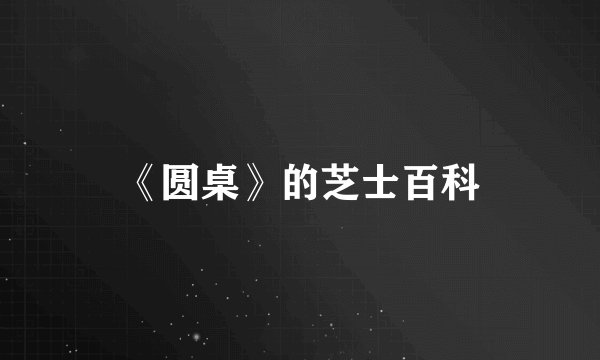 《圆桌》的芝士百科