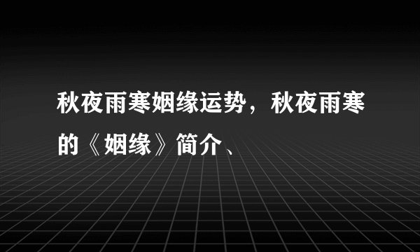 秋夜雨寒姻缘运势，秋夜雨寒的《姻缘》简介、