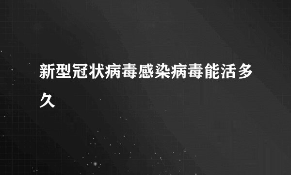 新型冠状病毒感染病毒能活多久
