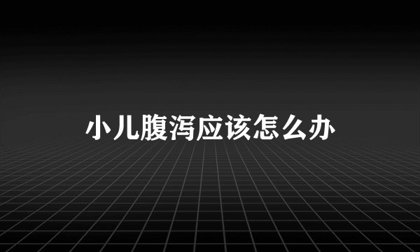 小儿腹泻应该怎么办