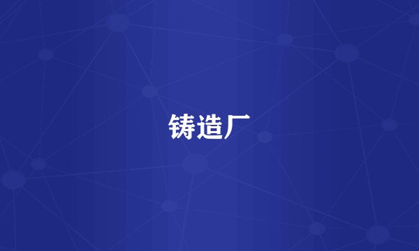铸造厂