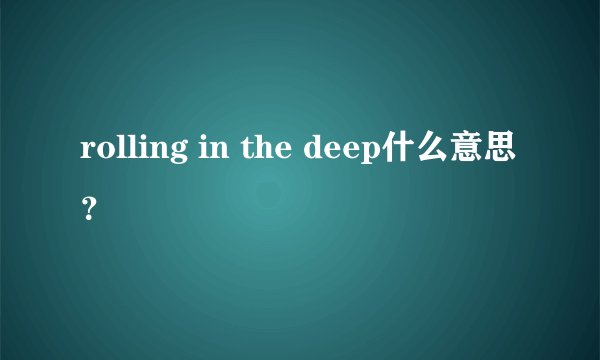 rolling in the deep什么意思？