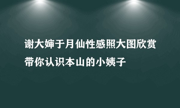 谢大婶于月仙性感照大图欣赏带你认识本山的小姨子