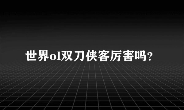 世界ol双刀侠客厉害吗？