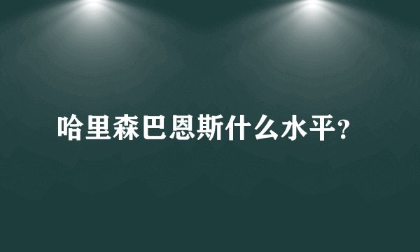 哈里森巴恩斯什么水平？