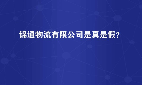 锦通物流有限公司是真是假？