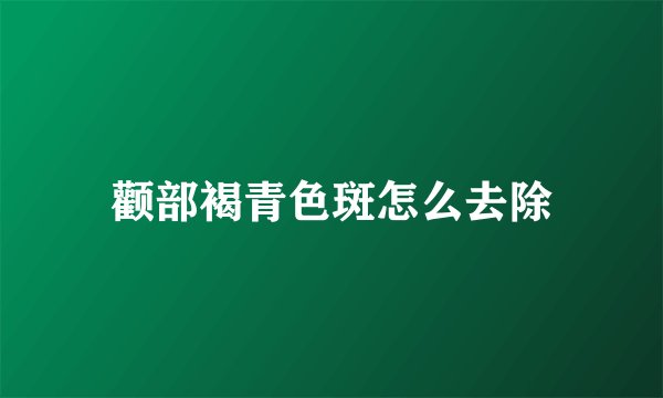 颧部褐青色斑怎么去除