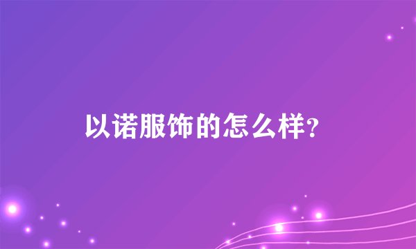 以诺服饰的怎么样？