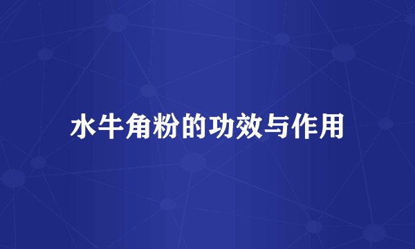 水牛角粉的功效与作用