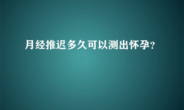 月经推迟多久可以测出怀孕？