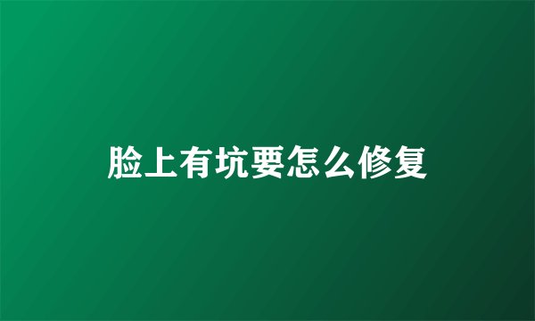脸上有坑要怎么修复