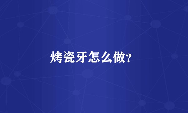 烤瓷牙怎么做?
