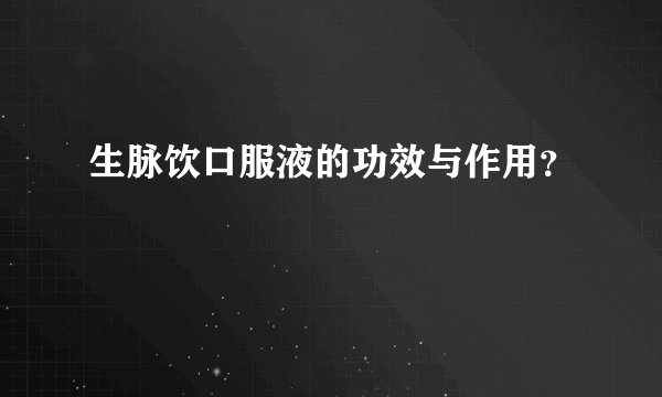 生脉饮口服液的功效与作用？