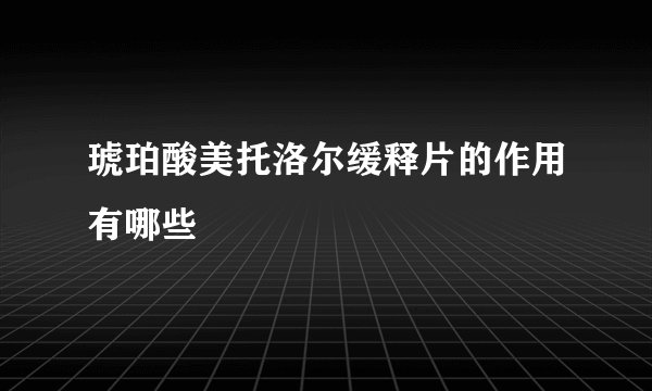 琥珀酸美托洛尔缓释片的作用有哪些