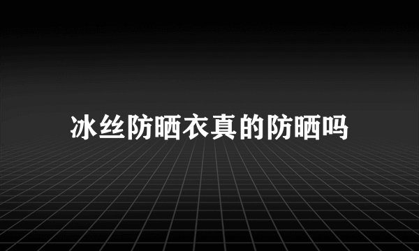 冰丝防晒衣真的防晒吗