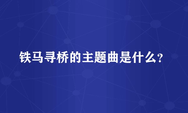 铁马寻桥的主题曲是什么？
