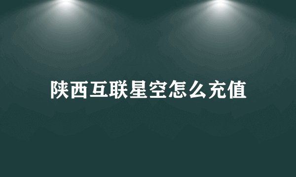 陕西互联星空怎么充值