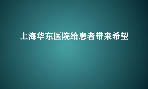 上海华东医院给患者带来希望