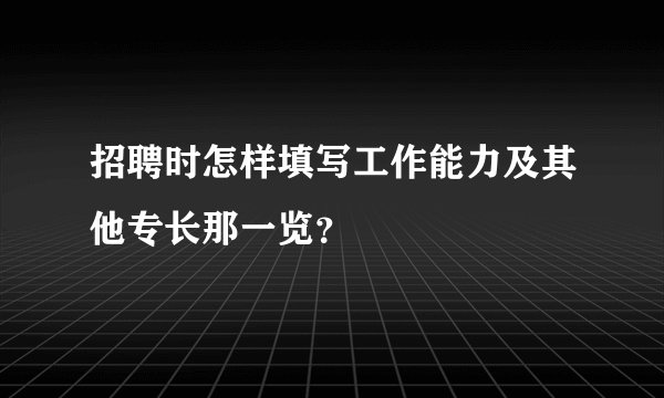 招聘时怎样填写工作能力及其他专长那一览?