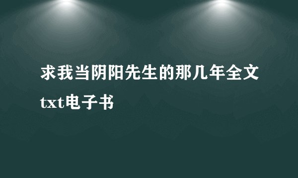 求我当阴阳先生的那几年全文txt电子书