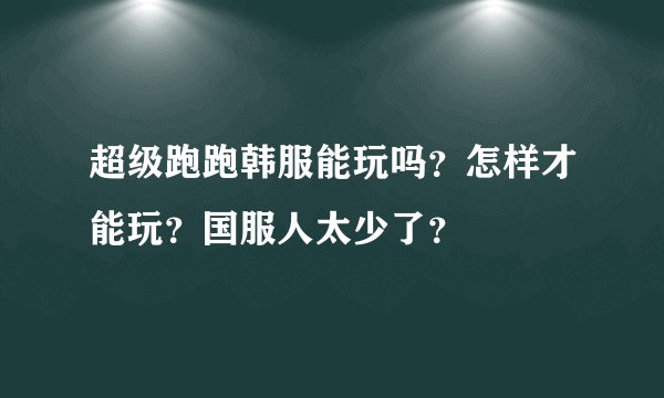超级跑跑韩服能玩吗？怎样才能玩？国服人太少了？