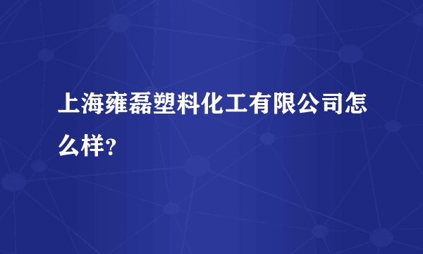 上海雍磊塑料化工有限公司怎么样？