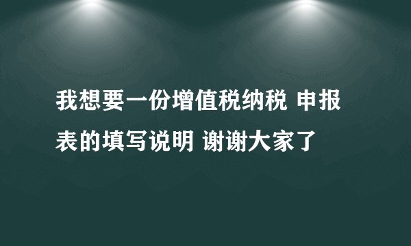 我想要一份增值税纳税 申报表的填写说明 谢谢大家了