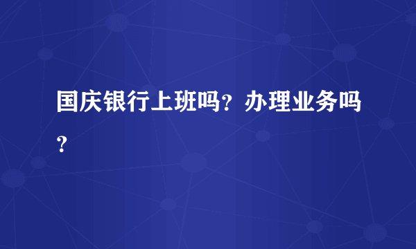 国庆银行上班吗？办理业务吗？