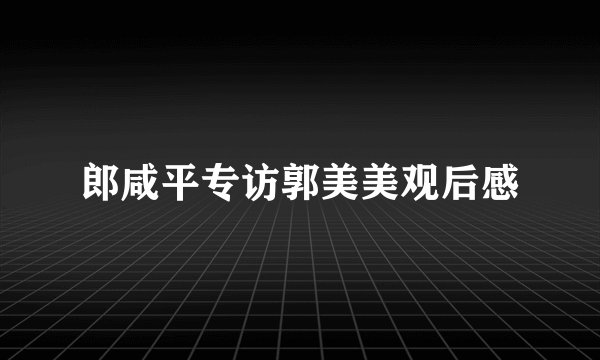 郎咸平专访郭美美观后感