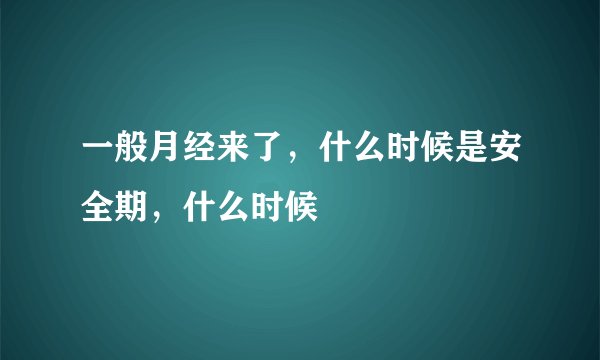 一般月经来了，什么时候是安全期，什么时候