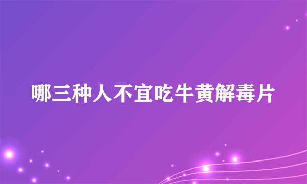 哪三种人不宜吃牛黄解毒片