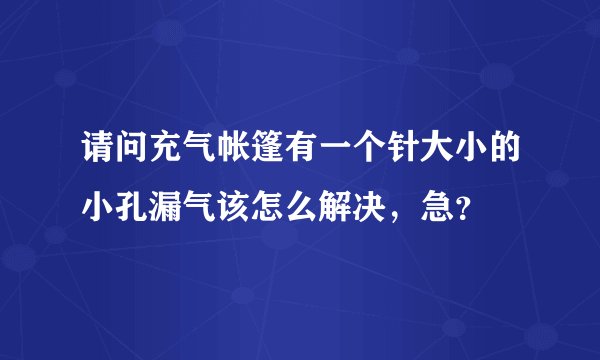 请问充气帐篷有一个针大小的小孔漏气该怎么解决，急？