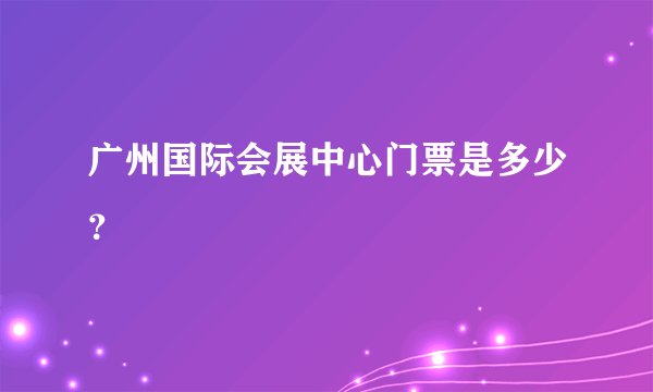 广州国际会展中心门票是多少？