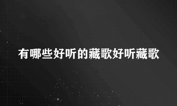 有哪些好听的藏歌好听藏歌