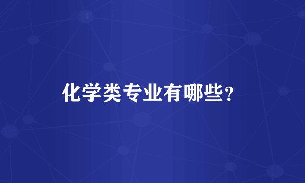 化学类专业有哪些?