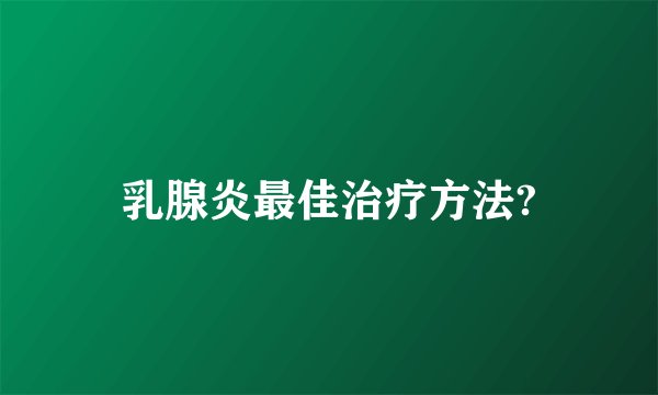 乳腺炎最佳治疗方法?