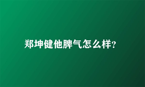 郑坤健他脾气怎么样？