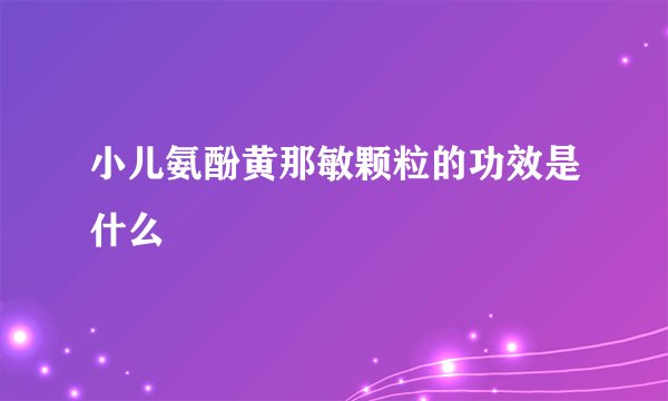 小儿氨酚黄那敏颗粒的功效是什么