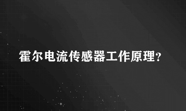 霍尔电流传感器工作原理？