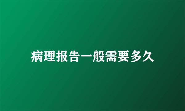 病理报告一般需要多久