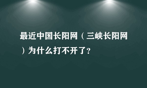 最近中国长阳网（三峡长阳网）为什么打不开了？