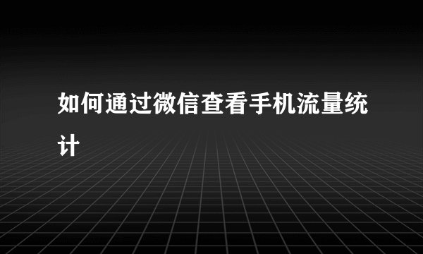 如何通过微信查看手机流量统计